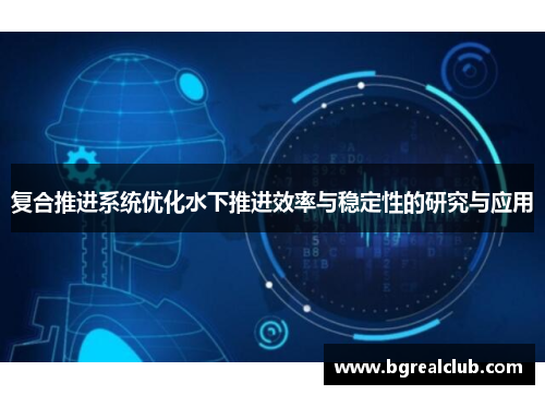 复合推进系统优化水下推进效率与稳定性的研究与应用